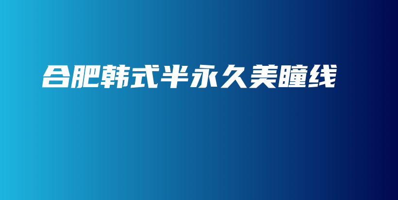 合肥韩式半永久美瞳线插图