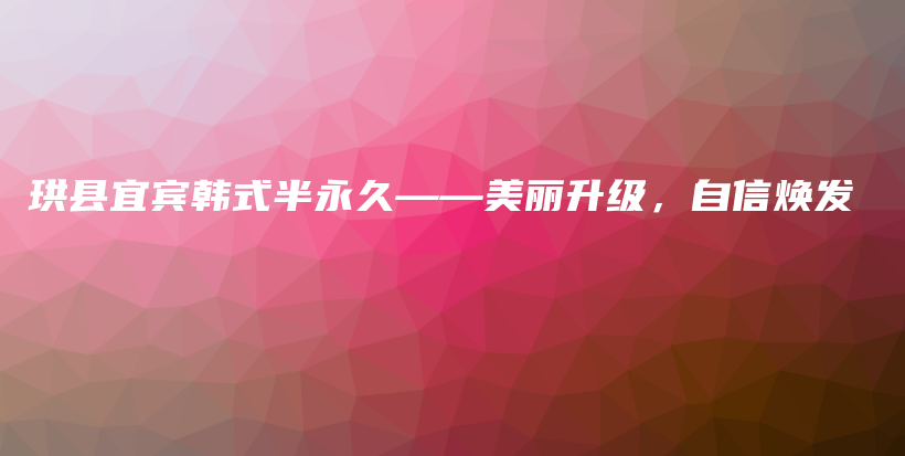 珙县宜宾韩式半永久——美丽升级，自信焕发插图