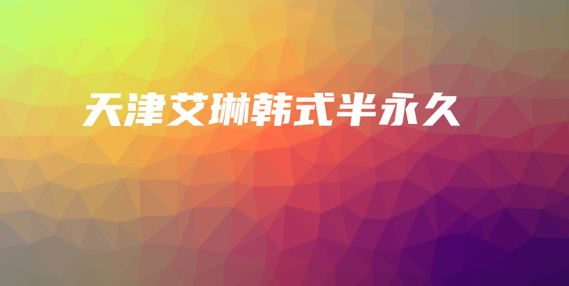 天津艾琳韩式半永久插图