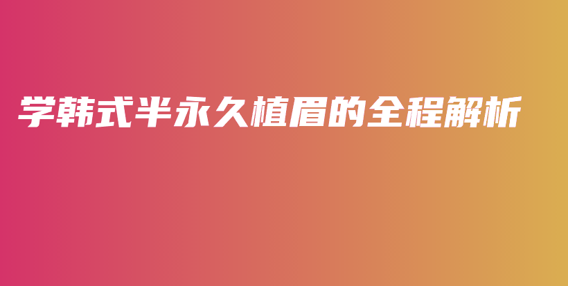 学韩式半永久植眉的全程解析插图