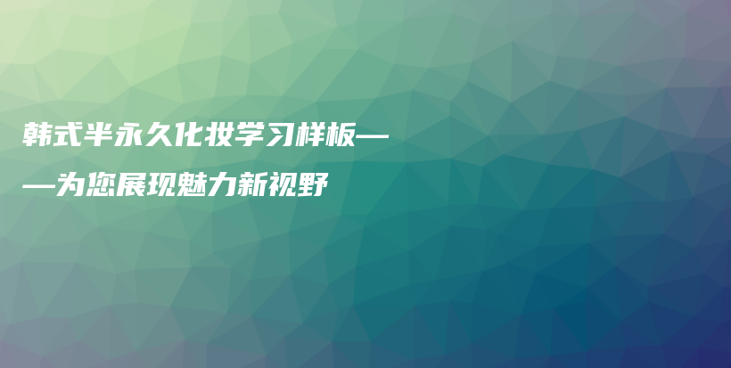 韩式半永久化妆学习样板——为您展现魅力新视野插图