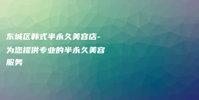 东城区韩式半永久美容店-为您提供专业的半永久美容服务插图