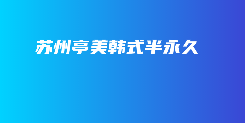苏州亭美韩式半永久插图