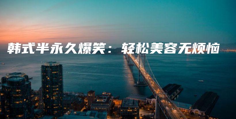 韩式半永久爆笑：轻松美容无烦恼插图
