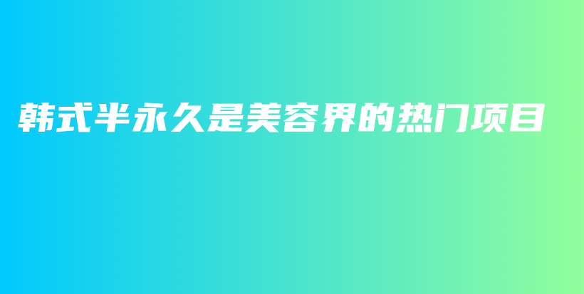韩式半永久是美容界的热门项目插图