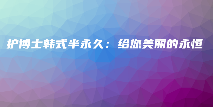 护博士韩式半永久：给您美丽的永恒插图