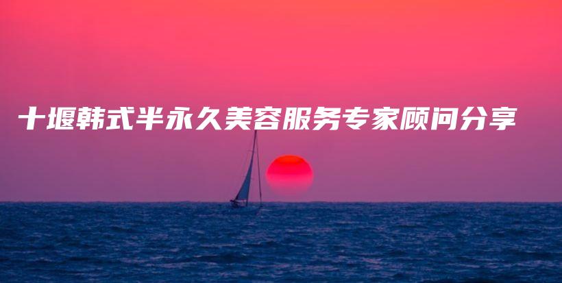 十堰韩式半永久美容服务专家顾问分享插图