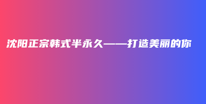沈阳正宗韩式半永久——打造美丽的你插图