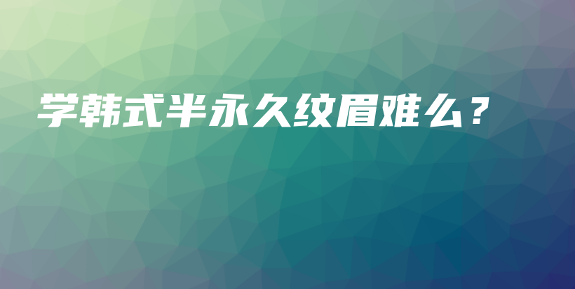 学韩式半永久纹眉难么？插图