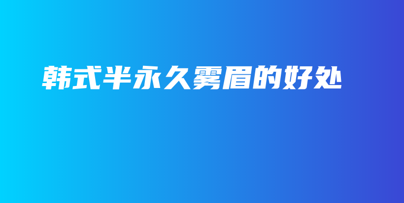 韩式半永久雾眉的好处插图