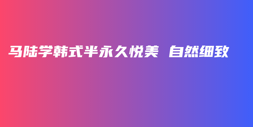 马陆学韩式半永久悦美 自然细致插图