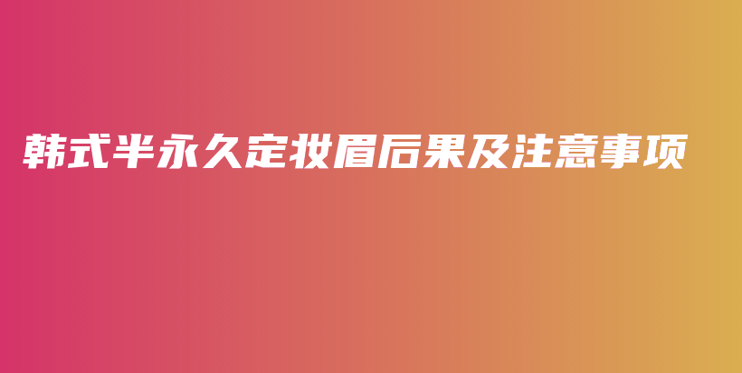 韩式半永久定妆眉后果及注意事项插图