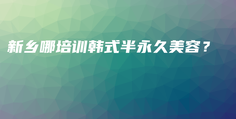 新乡哪培训韩式半永久美容？插图