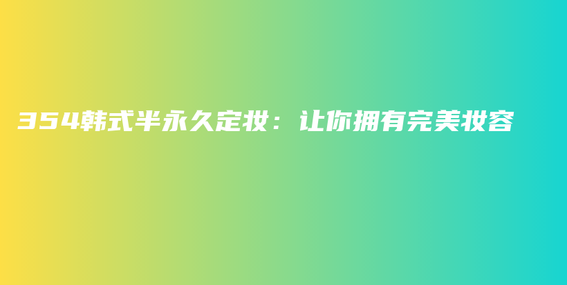 354韩式半永久定妆：让你拥有完美妆容插图