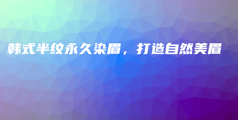 韩式半纹永久染眉，打造自然美眉插图
