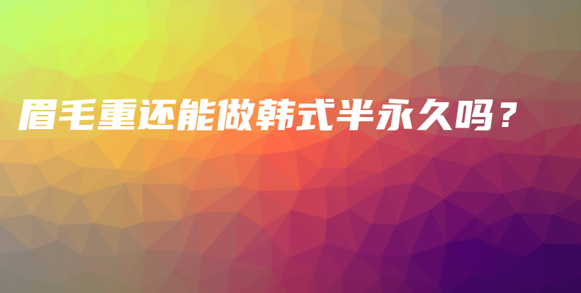 眉毛重还能做韩式半永久吗？插图