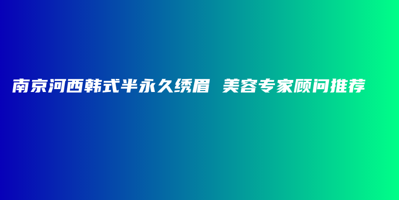 南京河西韩式半永久绣眉 美容专家顾问推荐插图