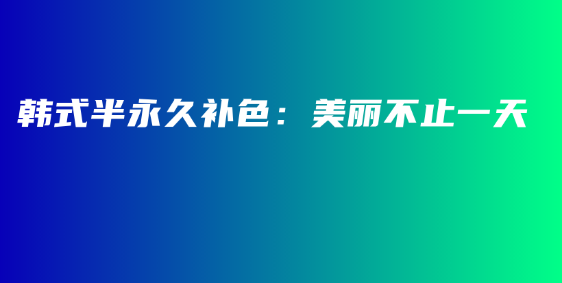 韩式半永久补色：美丽不止一天插图