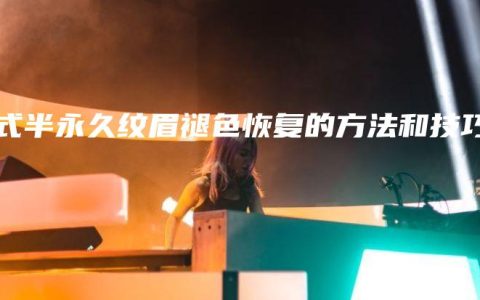 韩式半永久纹眉褪色恢复的方法和技巧
