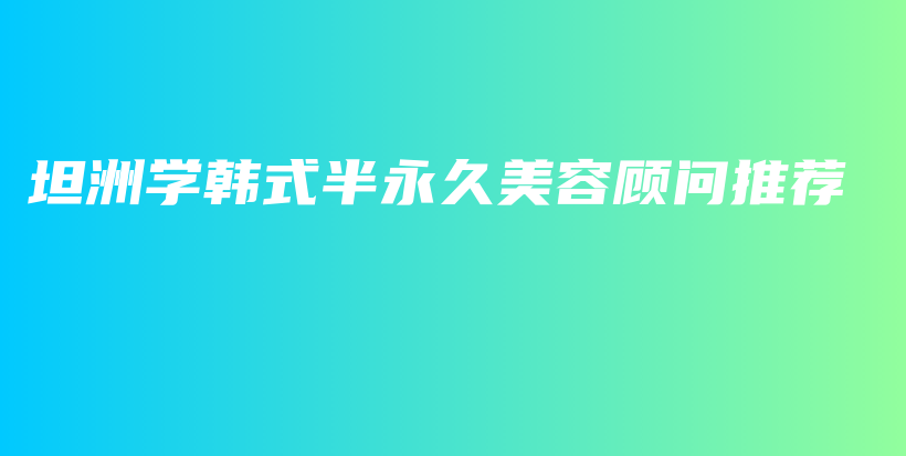 坦洲学韩式半永久美容顾问推荐插图