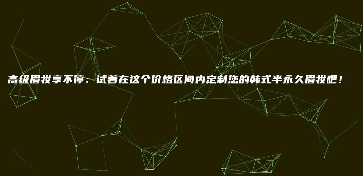 高级眉妆享不停：试着在这个价格区间内定制您的韩式半永久眉妆吧！插图