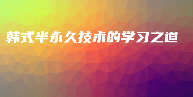 韩式半永久技术的学习之道插图