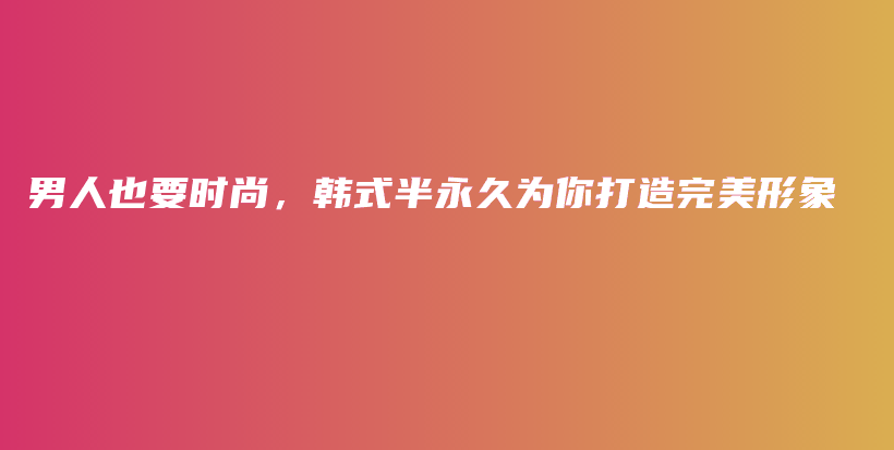 男人也要时尚，韩式半永久为你打造完美形象插图