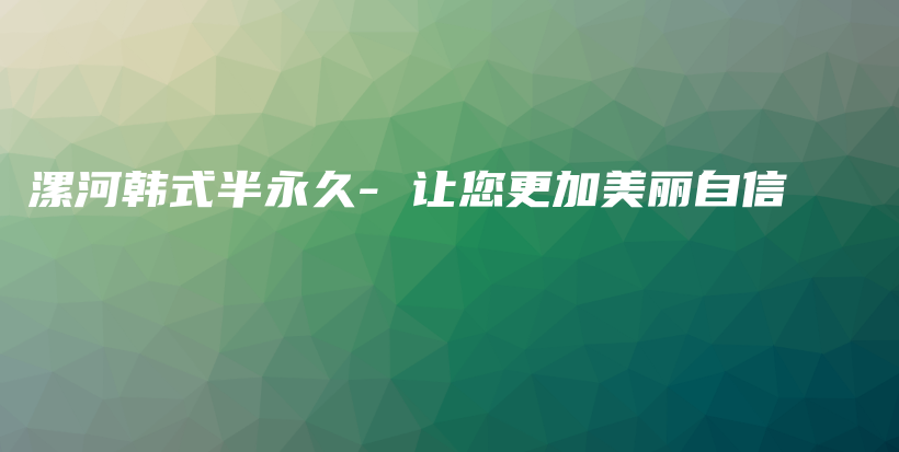 漯河韩式半永久- 让您更加美丽自信插图