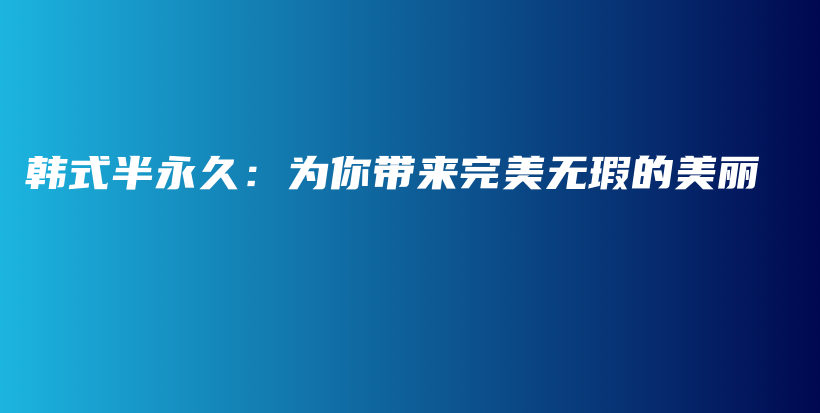 韩式半永久：为你带来完美无瑕的美丽插图