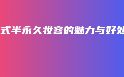 韩式半永久妆容的魅力与好处