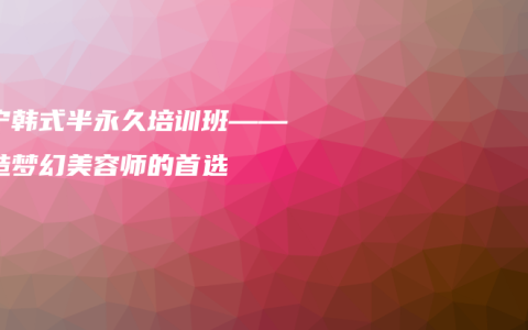西宁韩式半永久培训班——打造梦幻美容师的首选