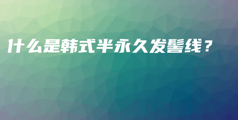 什么是韩式半永久发髻线？插图
