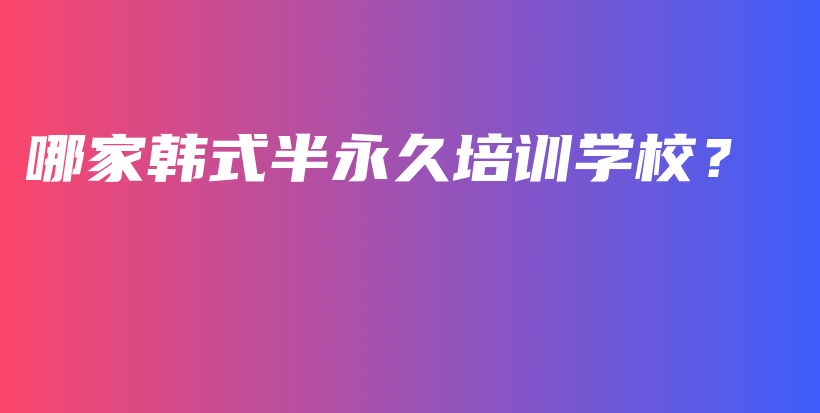哪家韩式半永久培训学校？插图