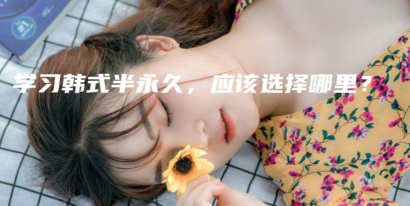 学习韩式半永久，应该选择哪里？插图