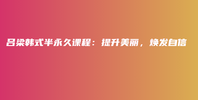 吕梁韩式半永久课程：提升美丽，焕发自信插图