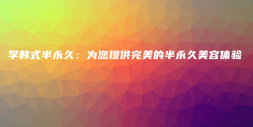 学韩式半永久：为您提供完美的半永久美容体验插图