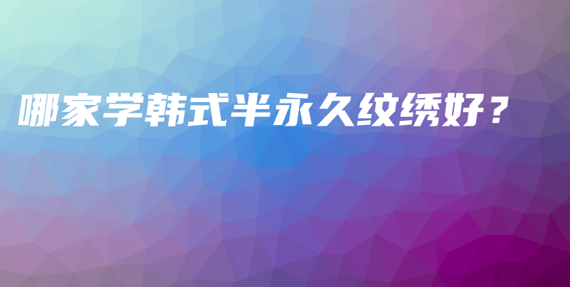 哪家学韩式半永久纹绣好？插图