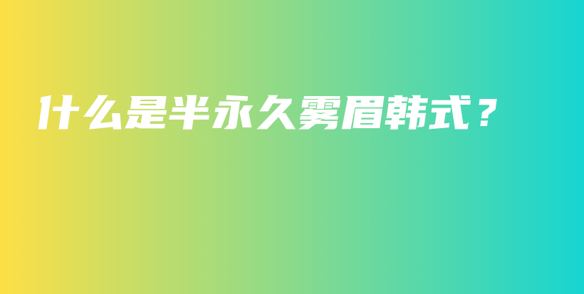 什么是半永久雾眉韩式？插图