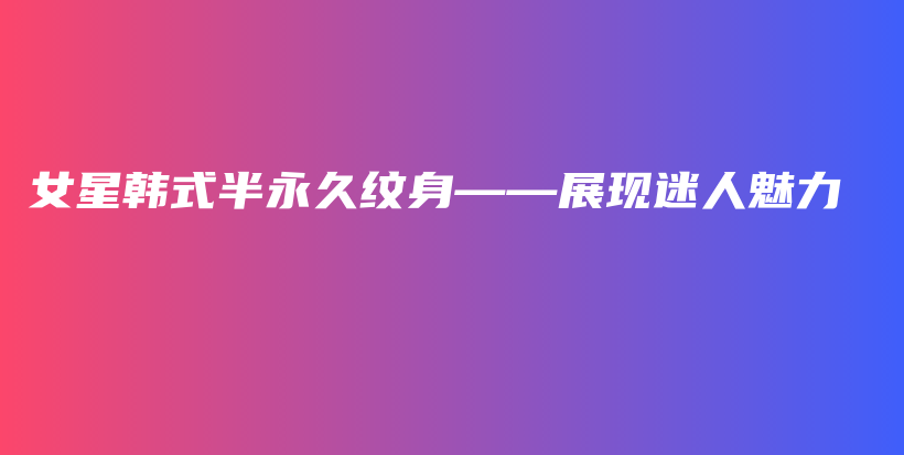女星韩式半永久纹身——展现迷人魅力插图