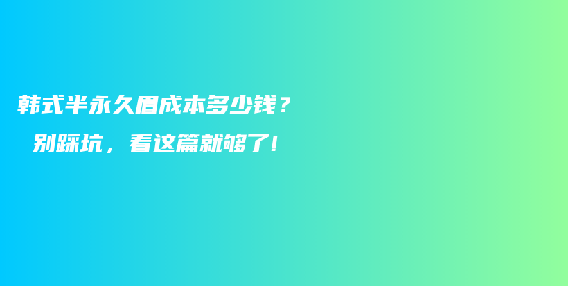 韩式半永久眉成本多少钱？ 别踩坑，看这篇就够了!插图