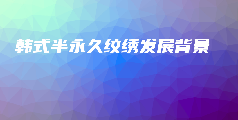 韩式半永久纹绣发展背景插图