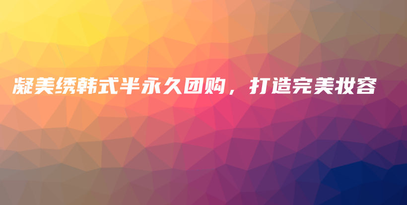 凝美绣韩式半永久团购，打造完美妆容插图