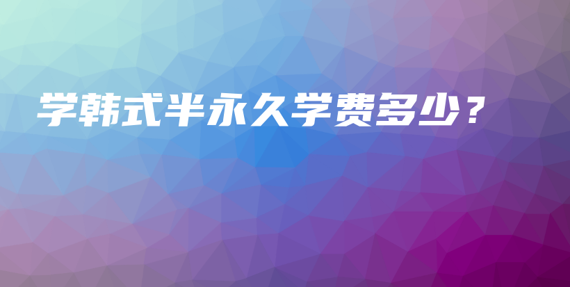 学韩式半永久学费多少？插图