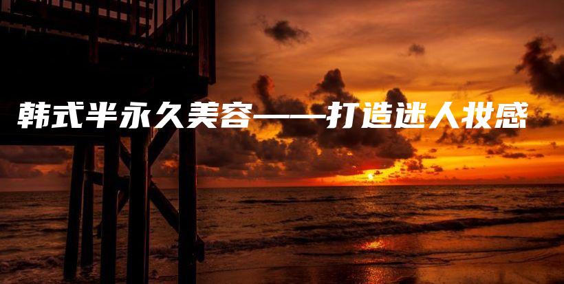 韩式半永久美容——打造迷人妆感插图