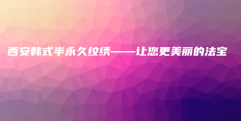 西安韩式半永久纹绣——让您更美丽的法宝插图