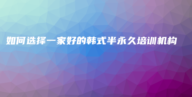 如何选择一家好的韩式半永久培训机构插图