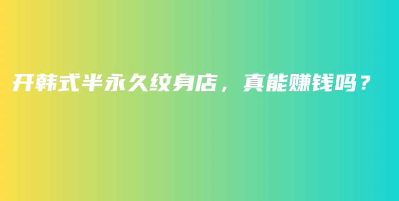 开韩式半永久纹身店，真能赚钱吗？插图