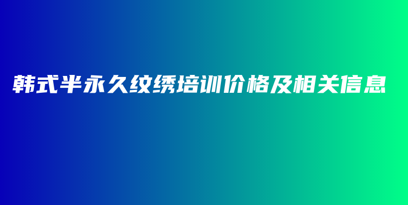 韩式半永久纹绣培训价格及相关信息插图
