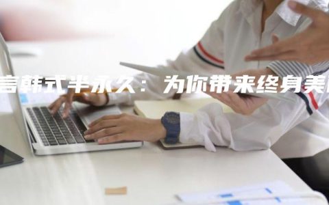 莫言韩式半永久：为你带来终身美丽