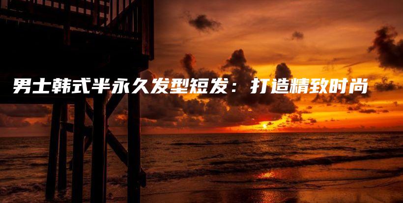男士韩式半永久发型短发：打造精致时尚插图